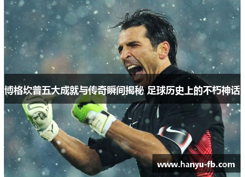 博格坎普五大成就与传奇瞬间揭秘 足球历史上的不朽神话 博格坎普五大成就与传奇瞬间揭秘 足球历史上的不朽神话