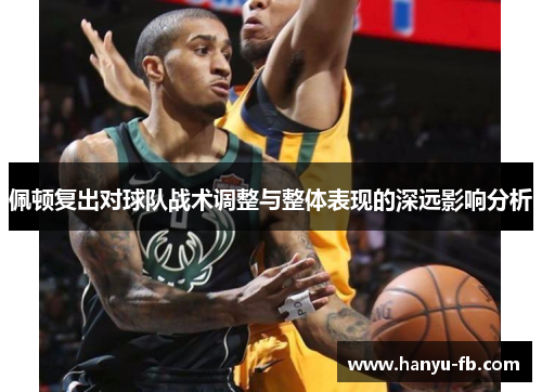 佩顿复出对球队战术调整与整体表现的深远影响分析