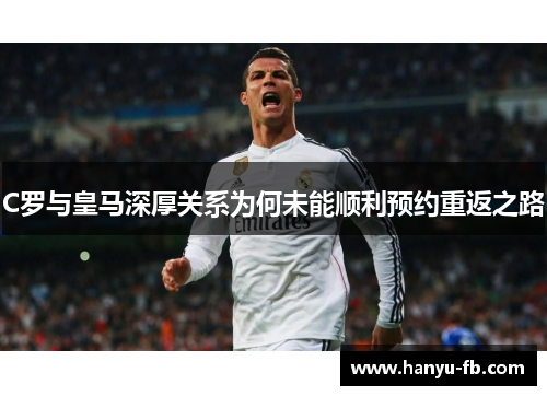 C罗与皇马深厚关系为何未能顺利预约重返之路 C罗与皇马深厚关系为何未能顺利预约重返之路