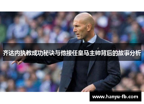 齐达内执教成功秘诀与他接任皇马主帅背后的故事分析