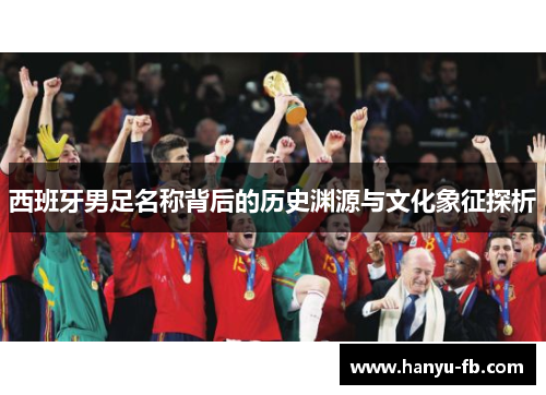 西班牙男足名称背后的历史渊源与文化象征探析