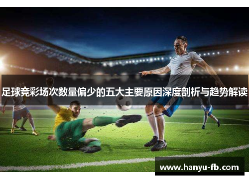 足球竞彩场次数量偏少的五大主要原因深度剖析与趋势解读
