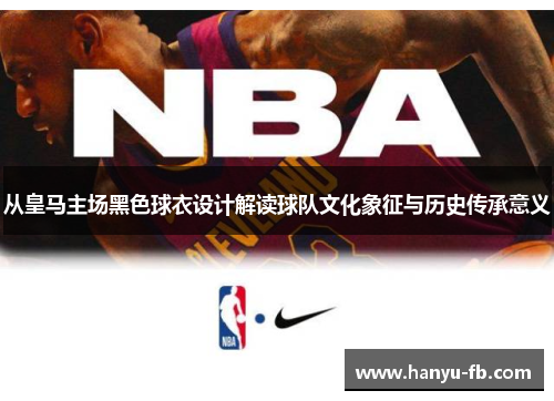 从皇马主场黑色球衣设计解读球队文化象征与历史传承意义