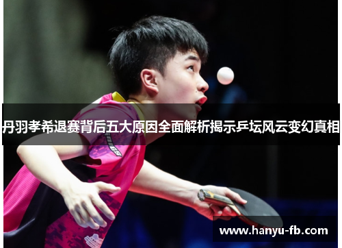 丹羽孝希退赛背后五大原因全面解析揭示乒坛风云变幻真相 丹羽孝希退赛背后五大原因全面解析揭示乒坛风云变幻真相