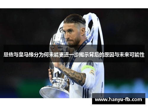恩佐与皇马缘分为何未能更进一步揭示背后的原因与未来可能性