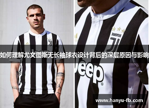 如何理解尤文图斯无长袖球衣设计背后的深层原因与影响