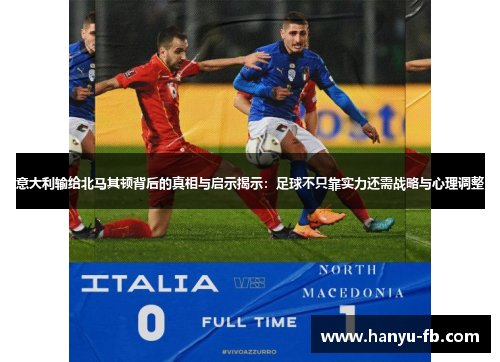 意大利输给北马其顿背后的真相与启示揭示:足球不只靠实力还需战略与心理调整 意大利输给北马其顿背后的真相与启示揭示:足球不只靠实力还需战略与心理调整