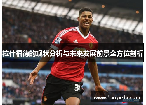 拉什福德的现状分析与未来发展前景全方位剖析