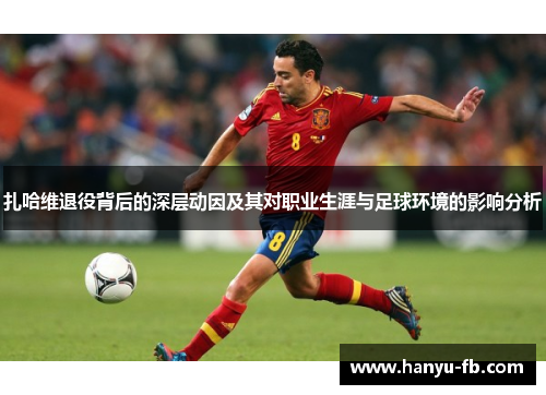 扎哈维退役背后的深层动因及其对职业生涯与足球环境的影响分析 扎哈维退役背后的深层动因及其对职业生涯与足球环境的影响分析
