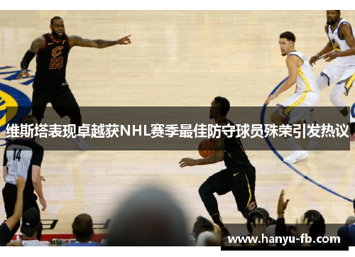 维斯塔表现卓越获NHL赛季最佳防守球员殊荣引发热议 维斯塔表现卓越获NHL赛季最佳防守球员殊荣引发热议