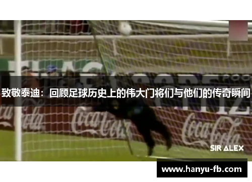 致敬泰迪:回顾足球历史上的伟大门将们与他们的传奇瞬间 致敬泰迪:回顾足球历史上的伟大门将们与他们的传奇瞬间