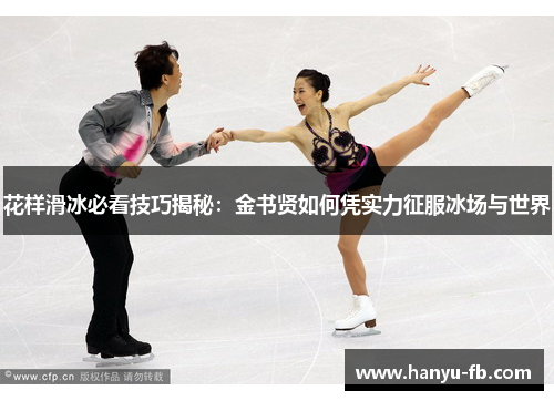 花样滑冰必看技巧揭秘:金书贤如何凭实力征服冰场与世界 花样滑冰必看技巧揭秘:金书贤如何凭实力征服冰场与世界