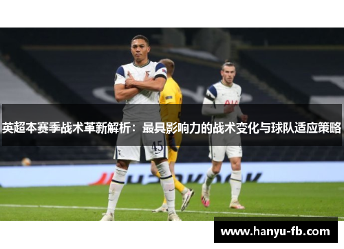 英超本赛季战术革新解析:最具影响力的战术变化与球队适应策略 英超本赛季战术革新解析:最具影响力的战术变化与球队适应策略