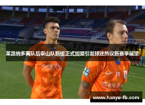 莱昂纳多离队后泰山队新援正式加盟引发球迷热议新赛季展望