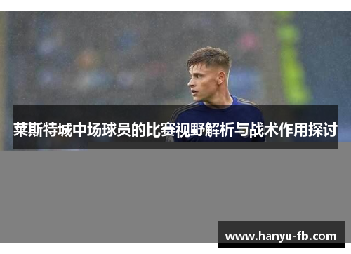 莱斯特城中场球员的比赛视野解析与战术作用探讨 莱斯特城中场球员的比赛视野解析与战术作用探讨
