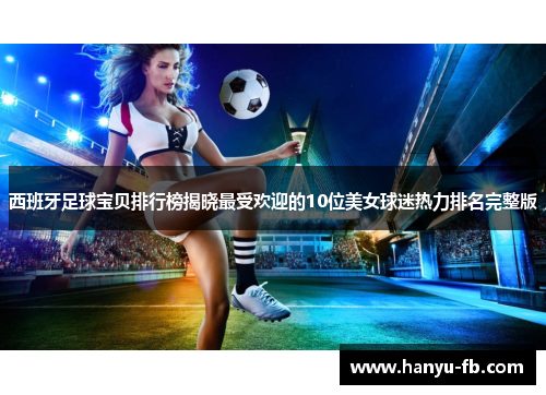 西班牙足球宝贝排行榜揭晓最受欢迎的10位美女球迷热力排名完整版 西班牙足球宝贝排行榜揭晓最受欢迎的10位美女球迷热力排名完整版