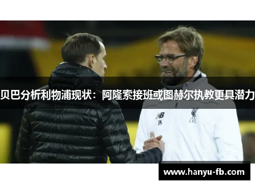 贝巴分析利物浦现状:阿隆索接班或图赫尔执教更具潜力 贝巴分析利物浦现状:阿隆索接班或图赫尔执教更具潜力