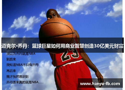 迈克尔·乔丹:篮球巨星如何用商业智慧创造30亿美元财富 迈克尔·乔丹:篮球巨星如何用商业智慧创造30亿美元财富