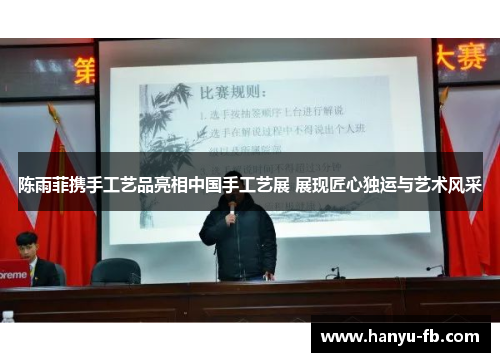 陈雨菲携手工艺品亮相中国手工艺展 展现匠心独运与艺术风采 陈雨菲携手工艺品亮相中国手工艺展 展现匠心独运与艺术风采