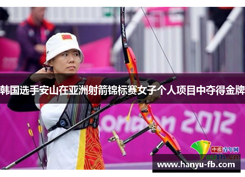 韩国选手安山在亚洲射箭锦标赛女子个人项目中夺得金牌