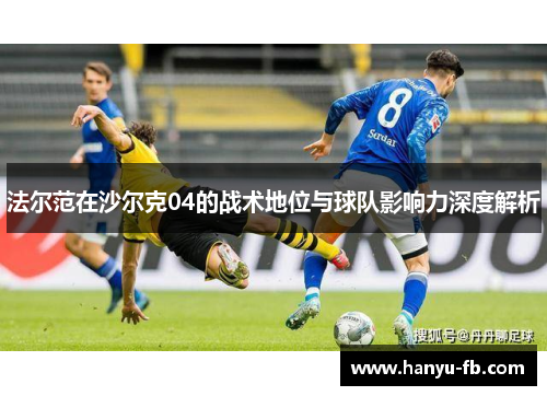 法尔范在沙尔克04的战术地位与球队影响力深度解析 法尔范在沙尔克04的战术地位与球队影响力深度解析