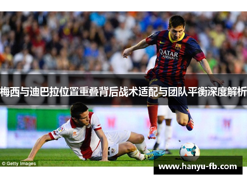 梅西与迪巴拉位置重叠背后战术适配与团队平衡深度解析 梅西与迪巴拉位置重叠背后战术适配与团队平衡深度解析