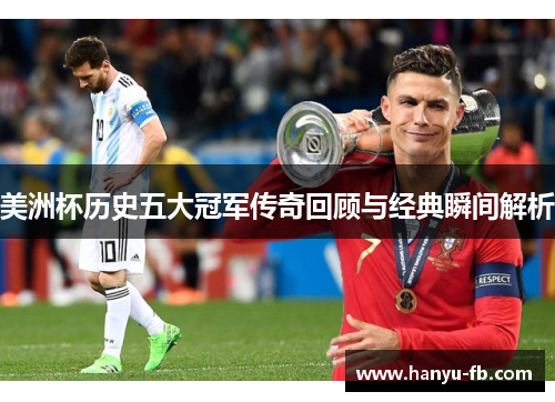 美洲杯历史五大冠军传奇回顾与经典瞬间解析 美洲杯历史五大冠军传奇回顾与经典瞬间解析