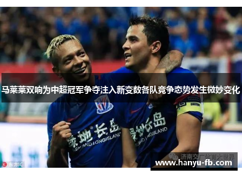 马莱莱双响为中超冠军争夺注入新变数各队竞争态势发生微妙变化 马莱莱双响为中超冠军争夺注入新变数各队竞争态势发生微妙变化