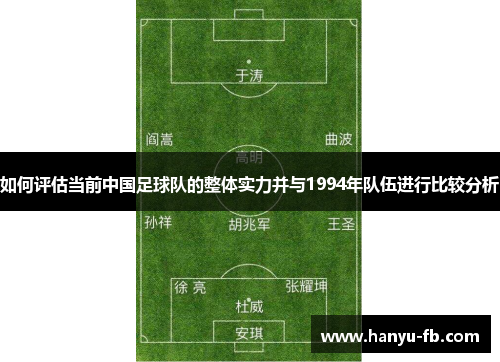 如何评估当前中国足球队的整体实力并与1994年队伍进行比较分析 如何评估当前中国足球队的整体实力并与1994年队伍进行比较分析