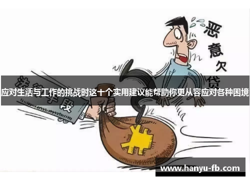 应对生活与工作的挑战时这十个实用建议能帮助你更从容应对各种困境 应对生活与工作的挑战时这十个实用建议能帮助你更从容应对各种困境