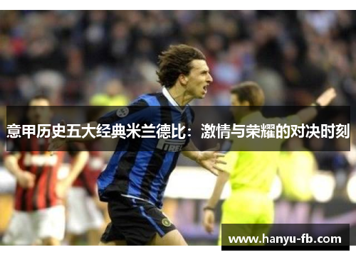 意甲历史五大经典米兰德比：激情与荣耀的对决时刻