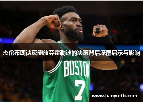 杰伦布朗谈灰熊放弃霍勒迪的决策背后深层启示与影响