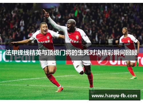 法甲锋线精英与顶级门将的生死对决精彩瞬间回顾 法甲锋线精英与顶级门将的生死对决精彩瞬间回顾