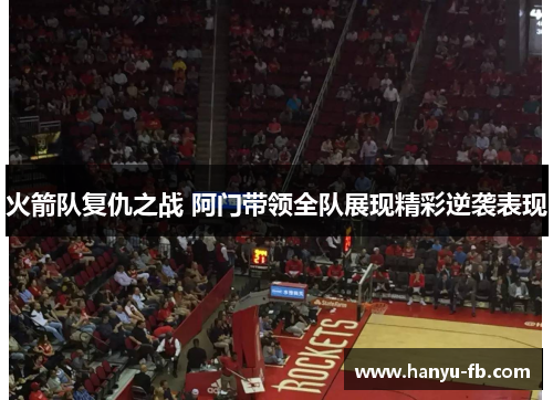 火箭队复仇之战 阿门带领全队展现精彩逆袭表现