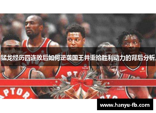 猛龙经历四连败后如何逆袭国王并重拾胜利动力的背后分析 猛龙经历四连败后如何逆袭国王并重拾胜利动力的背后分析