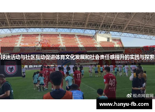 球迷活动与社区互动促进体育文化发展和社会责任感提升的实践与探索 球迷活动与社区互动促进体育文化发展和社会责任感提升的实践与探索