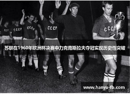 苏联在1960年欧洲杯决赛中力克南斯拉夫夺冠实现历史性突破