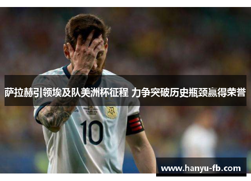 萨拉赫引领埃及队美洲杯征程 力争突破历史瓶颈赢得荣誉 萨拉赫引领埃及队美洲杯征程 力争突破历史瓶颈赢得荣誉