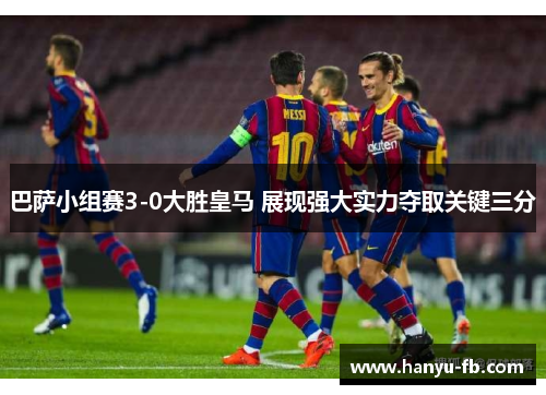 巴萨小组赛3-0大胜皇马 展现强大实力夺取关键三分 巴萨小组赛3-0大胜皇马 展现强大实力夺取关键三分