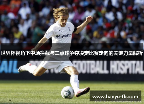 世界杯视角下中场拦截与二点球争夺决定比赛走向的关键力量解析 世界杯视角下中场拦截与二点球争夺决定比赛走向的关键力量解析