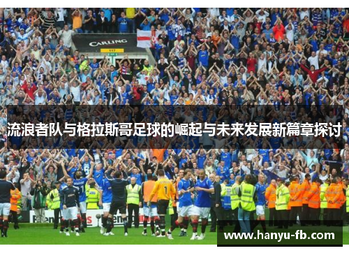 流浪者队与格拉斯哥足球的崛起与未来发展新篇章探讨