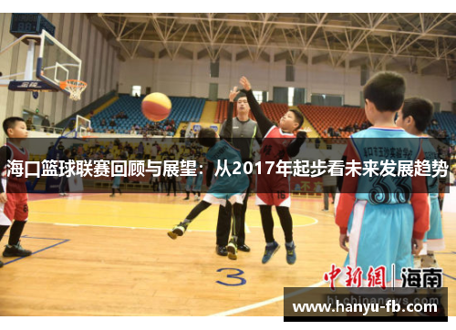 海口篮球联赛回顾与展望：从2017年起步看未来发展趋势