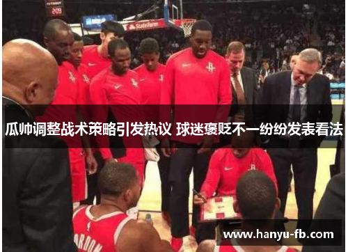 瓜帅调整战术策略引发热议 球迷褒贬不一纷纷发表看法