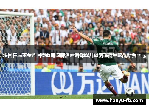 埃因霍温重金签回墨西哥国脚洛萨诺锋线升级剑指荷甲欧战新赛季冠