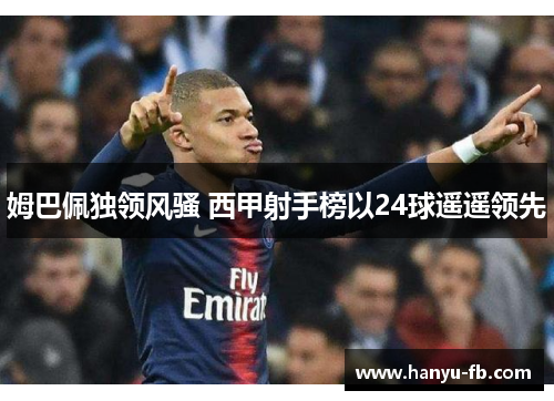 姆巴佩独领风骚 西甲射手榜以24球遥遥领先