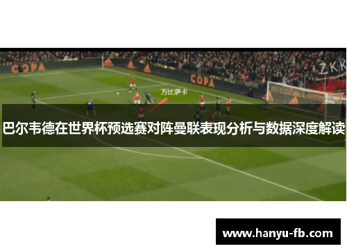 巴尔韦德在世界杯预选赛对阵曼联表现分析与数据深度解读