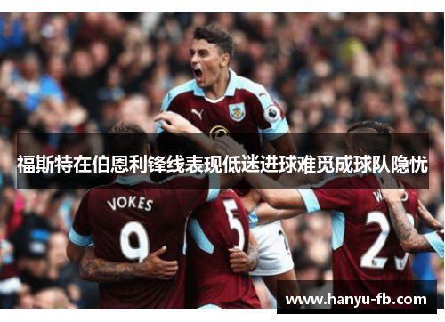 福斯特在伯恩利锋线表现低迷进球难觅成球队隐忧