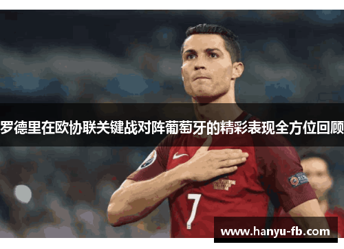 罗德里在欧协联关键战对阵葡萄牙的精彩表现全方位回顾