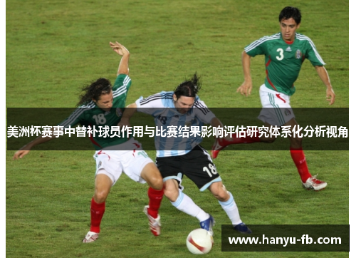 美洲杯赛事中替补球员作用与比赛结果影响评估研究体系化分析视角