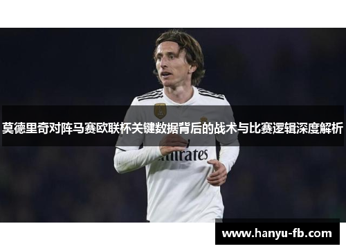 莫德里奇对阵马赛欧联杯关键数据背后的战术与比赛逻辑深度解析